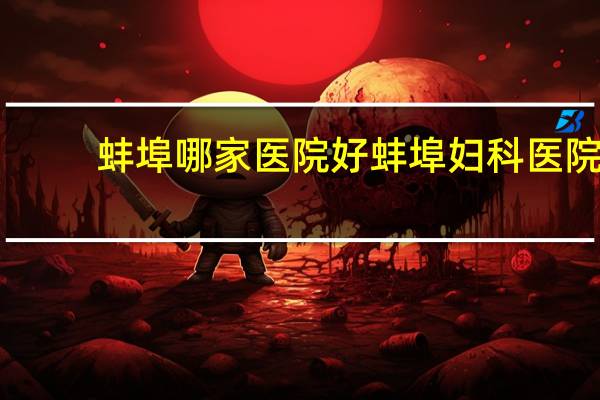 蚌埠哪家医院好 蚌埠妇科医院哪家最好啊