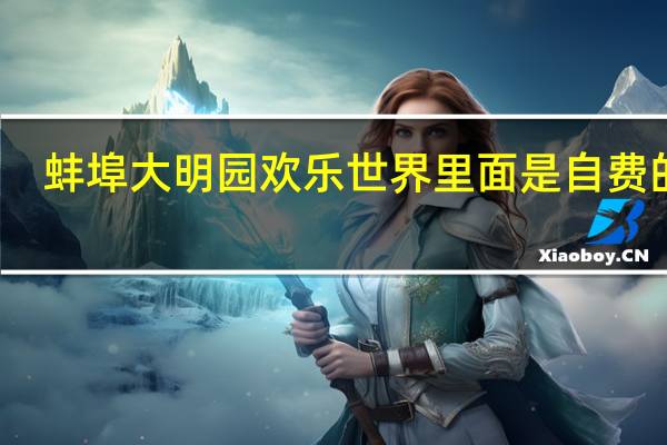 蚌埠大明园欢乐世界里面是自费的吗