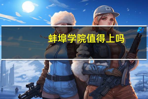 蚌埠学院值得上吗（蚌埠学院怎么样）