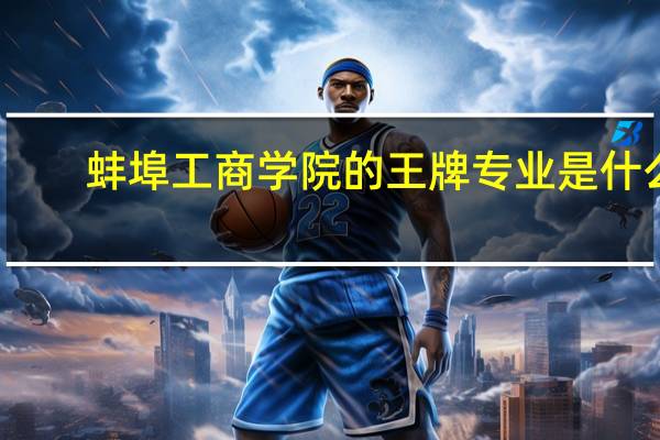 蚌埠工商学院的王牌专业是什么