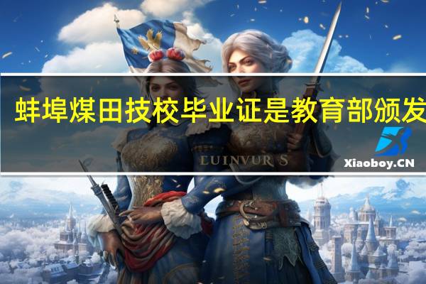 蚌埠煤田技校毕业证是教育部颁发的吗