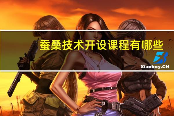 蚕桑技术开设课程有哪些