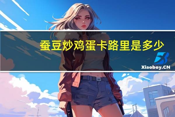 蚕豆炒鸡蛋卡路里是多少