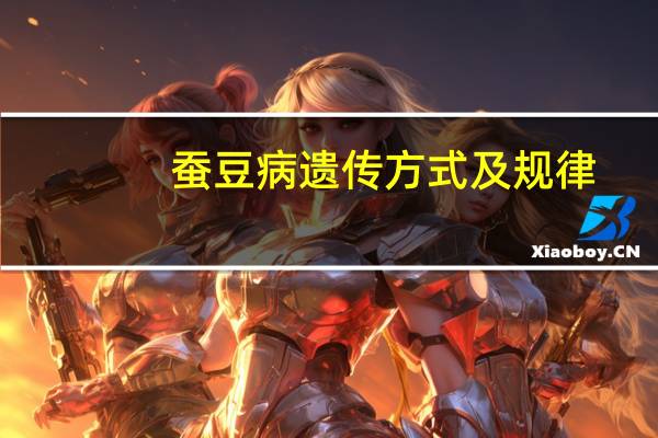 蚕豆病遗传方式及规律（蚕豆病遗传）