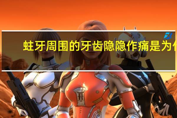 蛀牙周围的牙齿隐隐作痛是为什么 为什么我蛀牙的牙不疼旁边几个疼