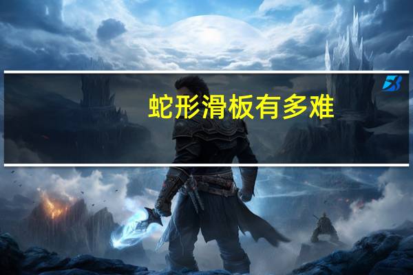 蛇形滑板有多难