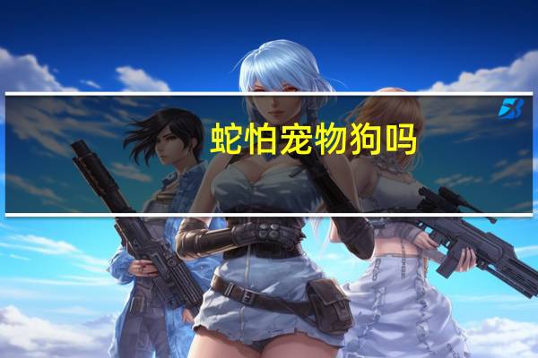 蛇怕宠物狗吗