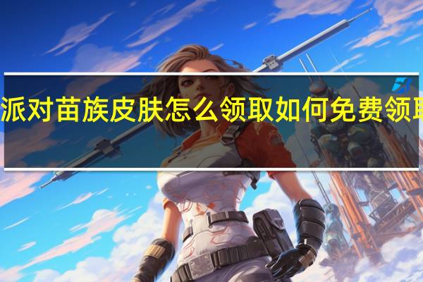 蛋仔派对苗族皮肤怎么领取 如何免费领取蛋仔皮肤