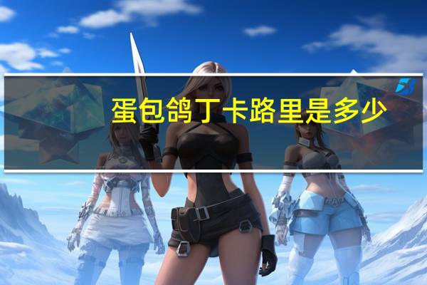 蛋包鸽丁卡路里是多少