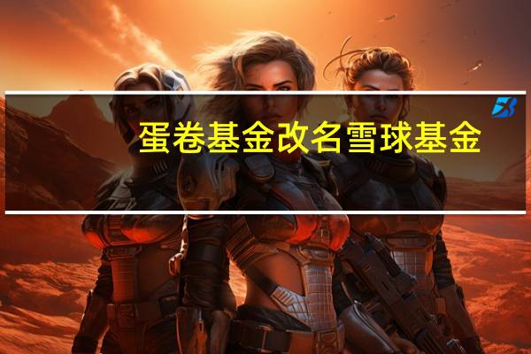 蛋卷基金改名雪球基金（蛋卷基金）