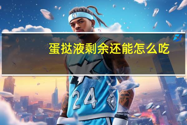蛋挞液剩余还能怎么吃