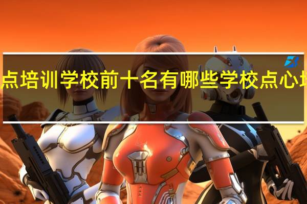 蛋糕培训西点培训学校前十名有哪些学校 点心培制作蛋糕培训班