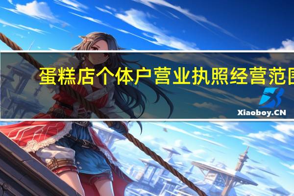 蛋糕店个体户营业执照经营范围