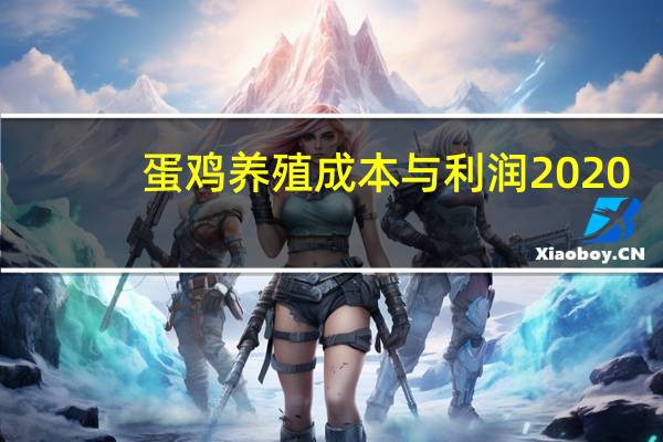 蛋鸡养殖成本与利润2020（蛋鸡养殖成本）