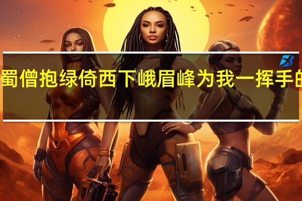 蜀僧抱绿倚西下峨眉峰为我一挥手的意思