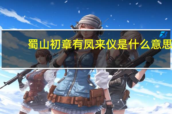 蜀山初章有凤来仪是什么意思