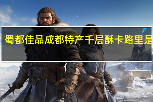 蜀都佳品 成都特产千层酥卡路里是多少