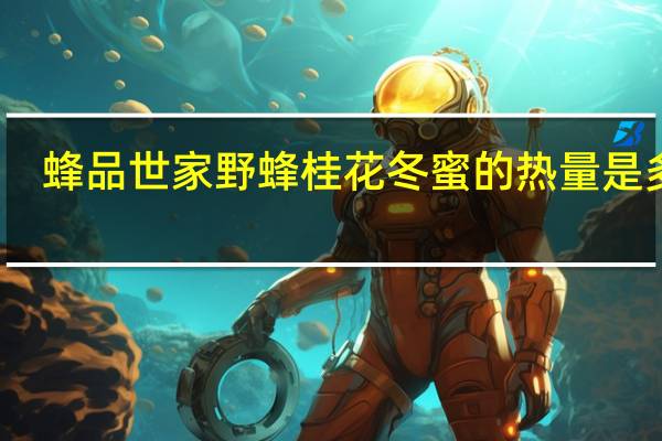 蜂品世家 野蜂桂花冬蜜的热量是多少