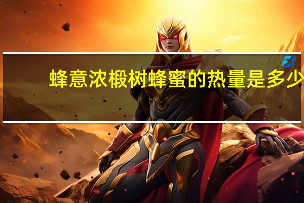 蜂意浓 椴树蜂蜜的热量是多少