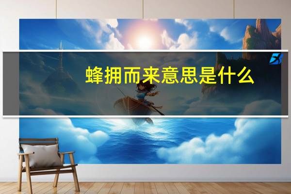 蜂拥而来意思是什么