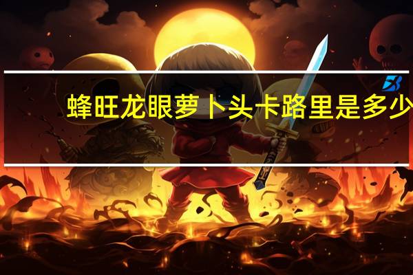 蜂旺 龙眼萝卜头卡路里是多少
