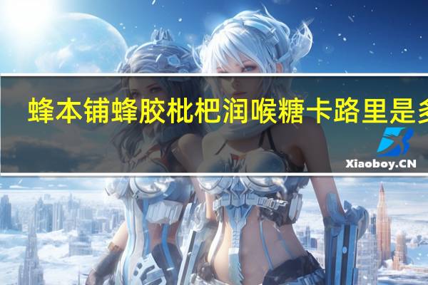 蜂本铺 蜂胶枇杷润喉糖卡路里是多少
