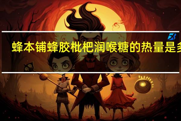 蜂本铺 蜂胶枇杷润喉糖的热量是多少