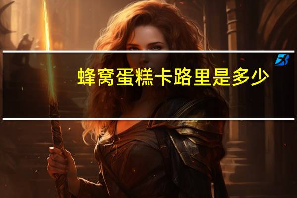 蜂窝蛋糕卡路里是多少