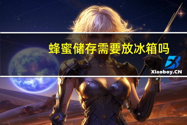 蜂蜜储存需要放冰箱吗