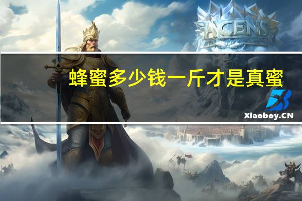蜂蜜多少钱一斤才是真蜜（蜂蜜多少钱一斤）
