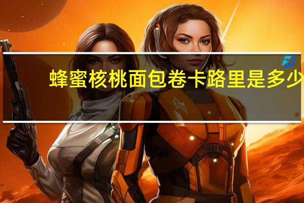 蜂蜜核桃面包卷卡路里是多少