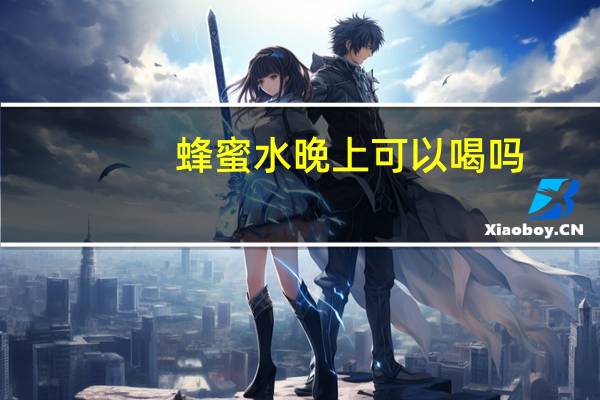 蜂蜜水晚上可以喝吗（早上喝蜂蜜水可以吗）