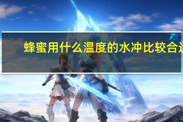 蜂蜜用什么温度的水冲比较合适