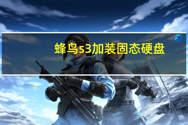 蜂鸟s3加装固态硬盘（蜂鸟s3）