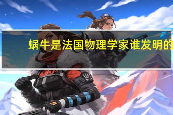 蜗牛是法国物理学家谁发明的