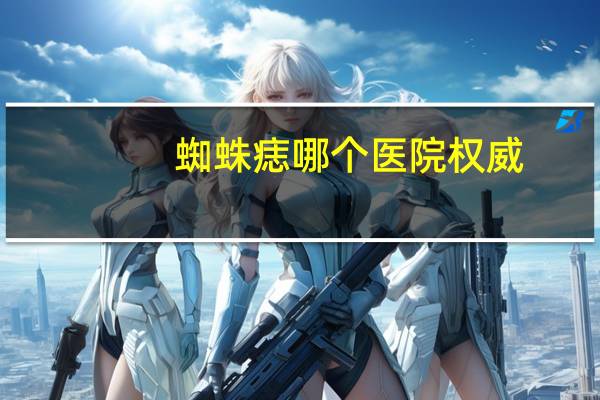 蜘蛛痣哪个医院权威(有蜘蛛痣，就是有肝病吗)