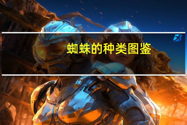 蜘蛛的种类图鉴（蜘蛛的种类及图片）