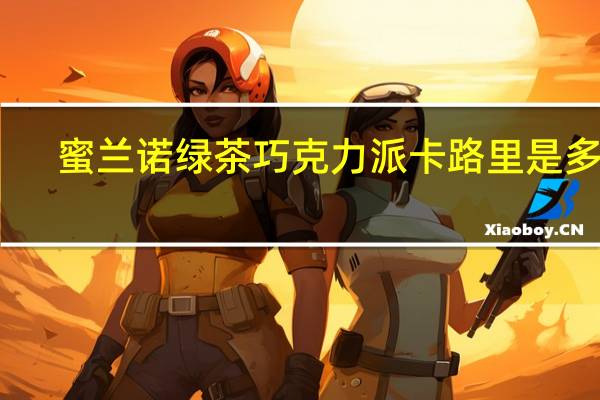 蜜兰诺 绿茶巧克力派卡路里是多少