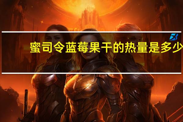 蜜司令 蓝莓果干的热量是多少