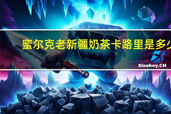 蜜尔克 老新疆奶茶卡路里是多少