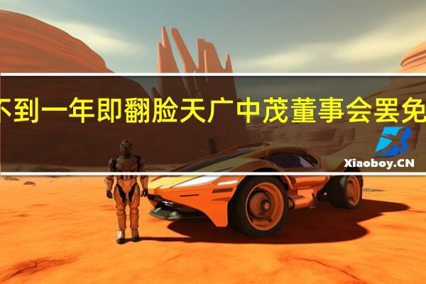 蜜月期不到一年即翻脸 天广中茂董事会罢免战略股东代表