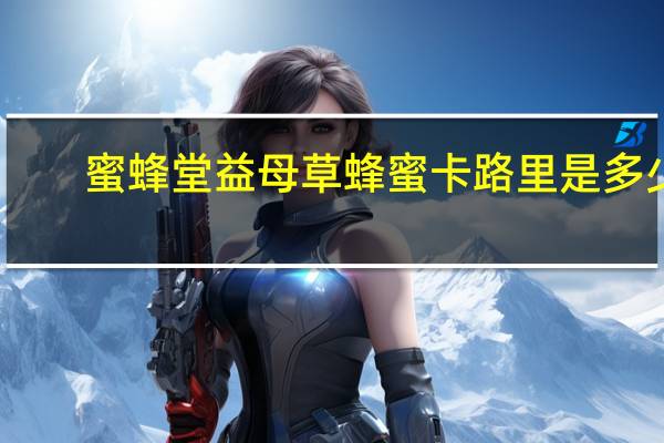 蜜蜂堂 益母草蜂蜜卡路里是多少