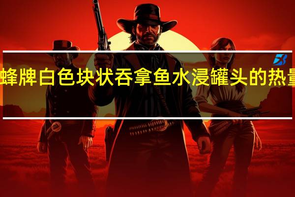 蜜蜂牌 白色块状吞拿鱼水浸罐头的热量是多少