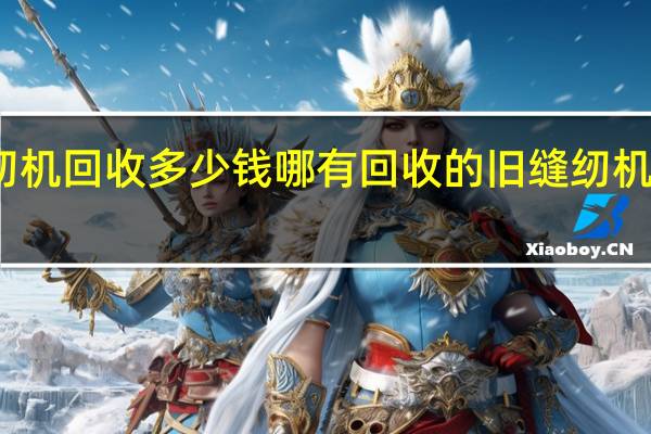 蜜蜂牌缝纫机回收多少钱哪有回收的 旧缝纫机回收多少钱一台
