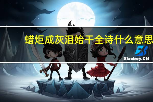蜡炬成灰泪始干全诗什么意思