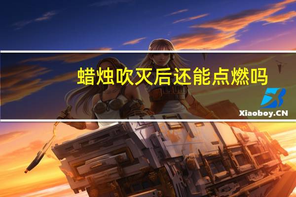 蜡烛吹灭后还能点燃吗（蜡烛吹灭后）