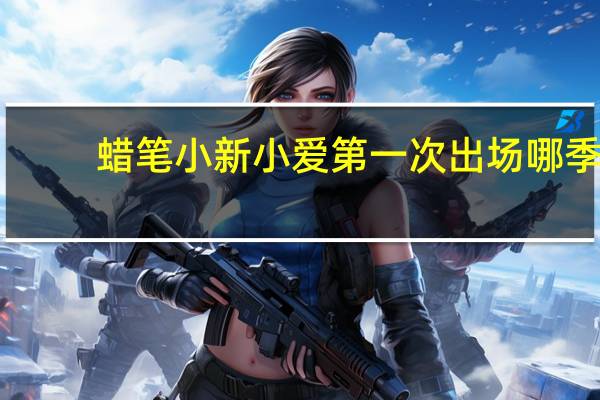 蜡笔小新小爱第一次出场哪季(蜡笔小新小爱第一次出场)