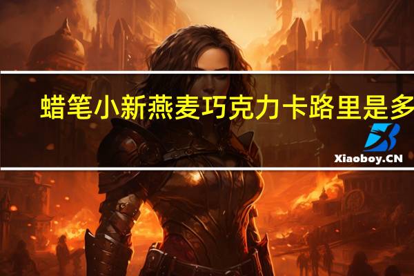 蜡笔小新 燕麦巧克力卡路里是多少