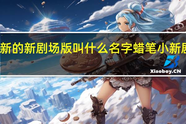 蜡笔小新的新剧场版叫什么名字 蜡笔小新剧场版有哪些