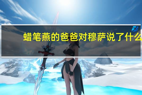 蜡笔燕的爸爸对穆萨说了什么